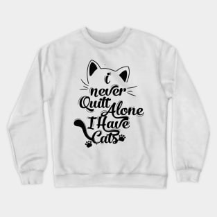 I Never Quilt Alone I Have Cats Crewneck Sweatshirt